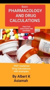  ALBERT ASIAMAH - Basic Pharmacology And Drug Calculations [Practice Questions And Answers].