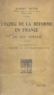 Albert Autin - L'échec de la Réforme en France au XVIe siècle - Contribution à l'histoire du sentiment religieux.