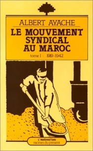 Albert Ayache - Le mouvement syndical au Maroc - 1 de 1919 à 1942 - Tome 1.