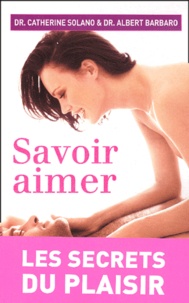 Albert Barbaro et Catherine Solano - Savoir Aimer. Les Secrets Du Plaisir.