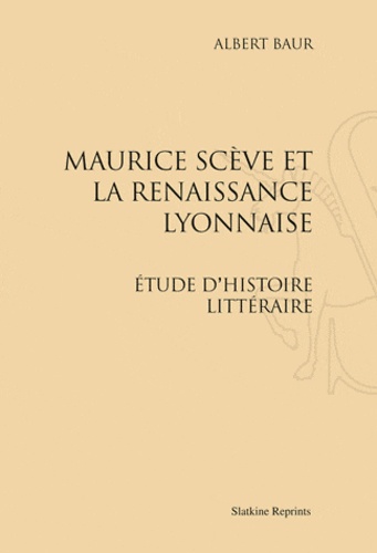 Albert Baur - Maurice Scève et la Renaissance lyonnaise - Etude d'histoire littéraire. Réimpression de l'édition de Paris, 1906.