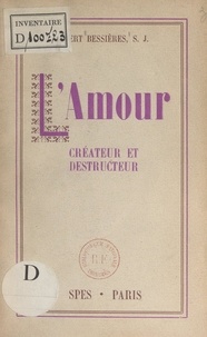Albert Bessieres - L'amour, créateur et destructeur.