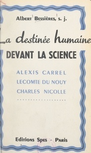 Albert Bessieres - La destinée humaine devant la science - Alexis Carrel, Pierre Lecomte du Noüy, Charles Nicolle.