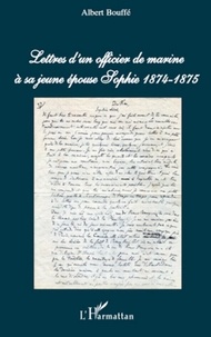 Albert Bouffé - Lettres d'un officier de marine à sa jeune épouse Sophie - 1874-1875.