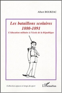 Albert Bourzac - Les bataillons scolaires 1880-1891 - L'éducation militaire à l'école de la République.