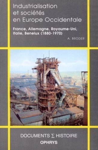 Albert Broder - Industrialisation et sociétés en Europe occidentale - France, Allemagne, Royaume-Uni, Italie, Benelux, 1880-1970.