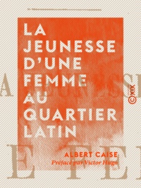 Albert Caise et Victor Hugo - La Jeunesse d'une femme au quartier latin.
