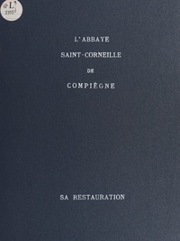 Albert Caplain et Welles Bosworth - L'abbaye Saint-Corneille de Compiègne - Sa restauration.
