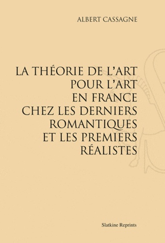 Albert Cassagne - La théorie de l'art pour l'art en France chez les derniers romantiques et les premiers réalistes.