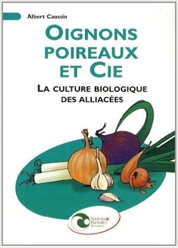 Albert Caussin - Oignons, poireaux et Cie - La culture biologique des alliacées.
