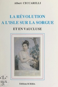 Albert Ceccarelli et Robert Bouffier - L'histoire de L'Isle-sur-la-Sorgue (3). La Révolution à l'Isle-sur-la-Sorgue et en Vaucluse.
