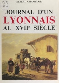 Albert Champdor - Journal d'un Lyonnais au XVIIe siècle.