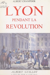 Albert Champdor - Lyon pendant la Révolution - 1789-1793.