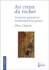 Albert Chapelle - Au creux du rocher - Itinéraire spirituel et intellectuel d'un jésuite.