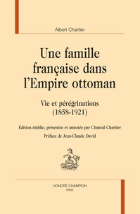 Albert Chartier et Chantal Chartier - Une famille française dans l'empire ottoman - Vie et pérégrinations (1858-1921).