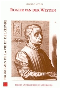 Albert Châtelet - Rogier Van Der Weyden. Problemes De La Vie Et De L'Oeuvre.