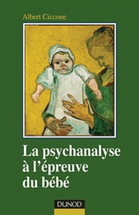 Albert Ciccone - La psychanalyse à l'épreuve du bébé - Fondements de la position clinique.