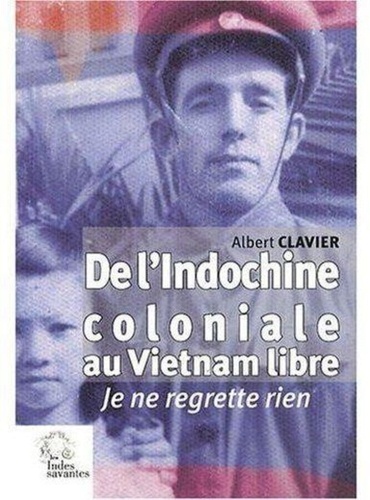 Albert Clavier - De l'Indochine coloniale au Vietnam libre - Je ne regrette rien.