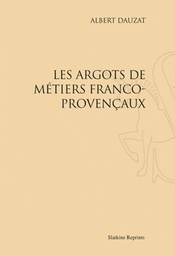 Albert Dauzat - Les argots de métiers Franco-provençaux - Réimpression de l'édition de Paris, 1917.