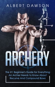  Albert Dawson - Archery: The #1 Beginner's Guide for Everything An Archer Needs to Know About Recurve And Compound Bows.