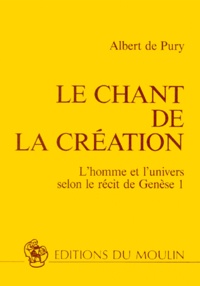 Albert de Pury - Le Chant De La Creation. L'Homme Et L'Univers Selon Le Recit De Genese 1.
