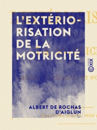 Albert de Rochas d'Aiglun - L'Extériorisation de la motricité - Recueil d'expériences et d'observations.