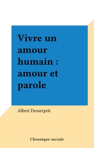 Albert Desserprit - Vivre un amour humain : amour et parole.