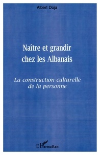 Albert Doja - Naitre Et Grandir Chez Les Albanais. La Construction Culturelle De La Personne.