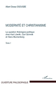 Albert Dossa Ogougbe - Modernité et christianisme - La question théologico-politique chez Karl Lowith, Carl Schmitt et Hans Blumenberg.