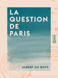 Albert du Boys - La Question de Paris - Ou de la translation du siège du gouvernement hors de Paris.