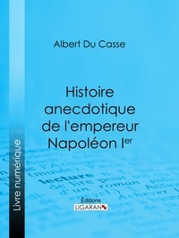 Albert Du Casse et  Ligaran - Histoire anecdotique de l'empereur Napoléon Ier.