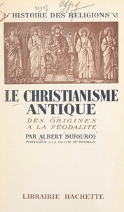 Albert Dufourcq - Le christianisme antique - Des origines à la féodalité.