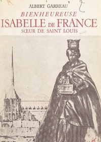 Albert Garreau et  Collectif - Bienheureuse Isabelle de France, sœur de Saint Louis.