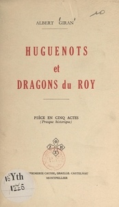 Albert Giran - Huguenots et Dragons du Roy - Pièce en cinq actes (presque historique).