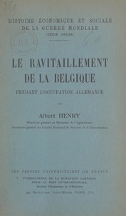Albert Henry et Henri Pirenne - Le ravitaillement de la Belgique pendant l'occupation allemande.