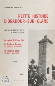 Albert Hivernaud - Petite histoire d'Oradour-sur-Glane, de la Préhistoire à nos jours - La tragédie du 10 juin 1944, le procès de Bordeaux (12 janvier-13 février 1953), le procès de Berlin (25 mai-7 juin 1983).