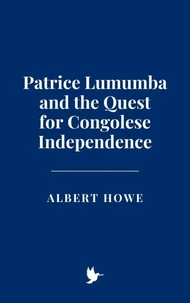 Patrice Lumumba and the Quest for Congolese Independence