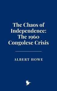 The Chaos of Independence: The 1960 Congolese Crisis