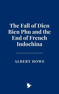 The Fall of Dien Bien Phu and the End of French Indochina