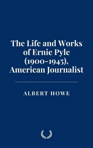 The Life and Works of Ernie Pyle (1900-1945), American Journalist