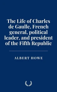 The Life of Charles de Gaulle, French general, political leader, and president of the Fifth Republic