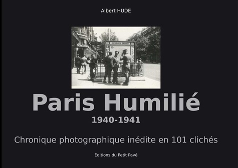Paris humilié 1940-1941. Chronique photographique inédite en 101 clichés