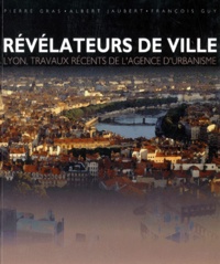 Albert Jaubert et Pierre Gras - Revelateurs De Ville. Lyon, Travaux Recents De L'Agence D'Urbanisme.