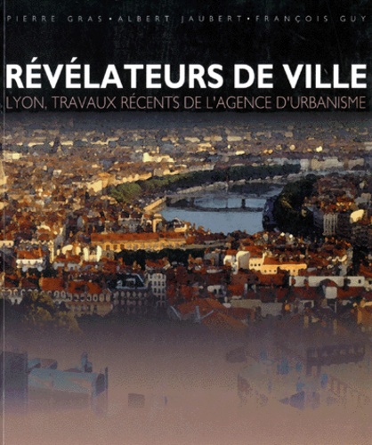 Albert Jaubert et Pierre Gras - Revelateurs De Ville. Lyon, Travaux Recents De L'Agence D'Urbanisme.