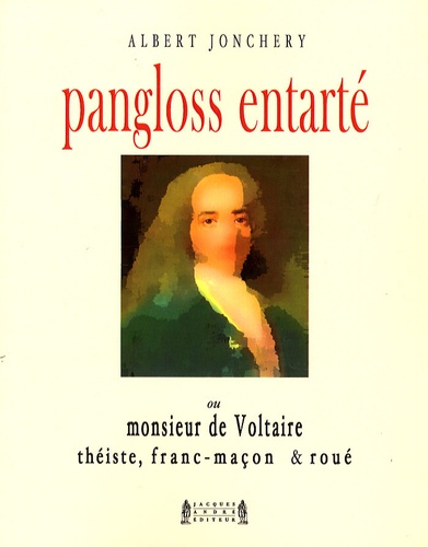 Albert Jonchery - Pangloss entarté - Ou monsieur de Voltaire, théiste, franc-maçon & roué.