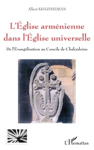 Albert Khazinedjian - L'Eglise Armenienne Dans L'Eglise Universelle : De L'Evangelisation Au Concile De Chalcedoine.