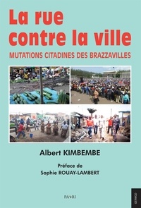 Albert Kimbembe - La rue contre la ville - Mutations citadines des Brazzavilles.