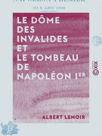 Albert Lenoir - Le Dôme des Invalides et le tombeau de Napoléon Ier.