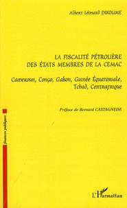 Albert Léonard Dikoume - La fiscalité pétrolière des Etats membres de la CEMAC - Cameroun, Congo, Gabon, Guinée Equatoriale, Tchad, Centrafrique.
