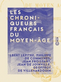 Albert Lepitre et Philippe de Commynes - Les Chroniqueurs français du Moyen-Âge - Villehardouin, Joinville, Froissart, Commynes.